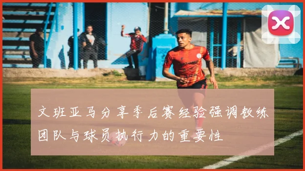 文班亚马分享季后赛经验强调教练团队与球员执行力的重要性