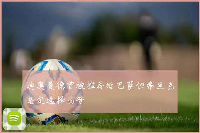 迪奥曼德曾被推荐给巴萨但弗里克坚定选择戈登