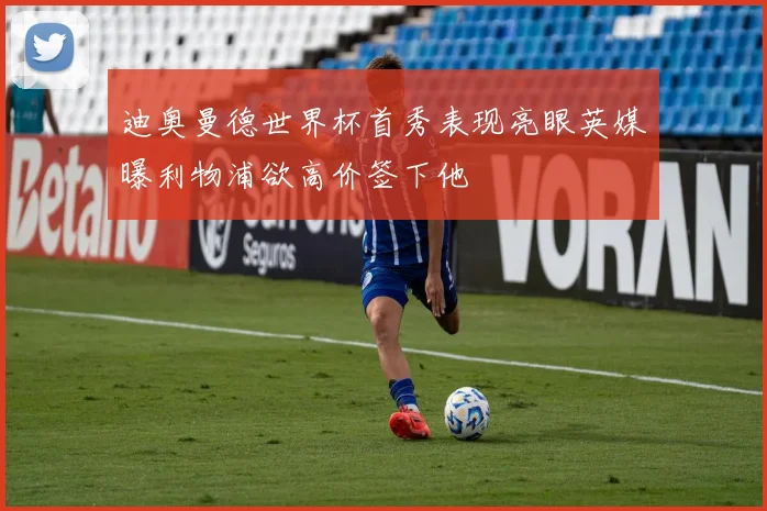 迪奥曼德世界杯首秀表现亮眼英媒曝利物浦欲高价签下他