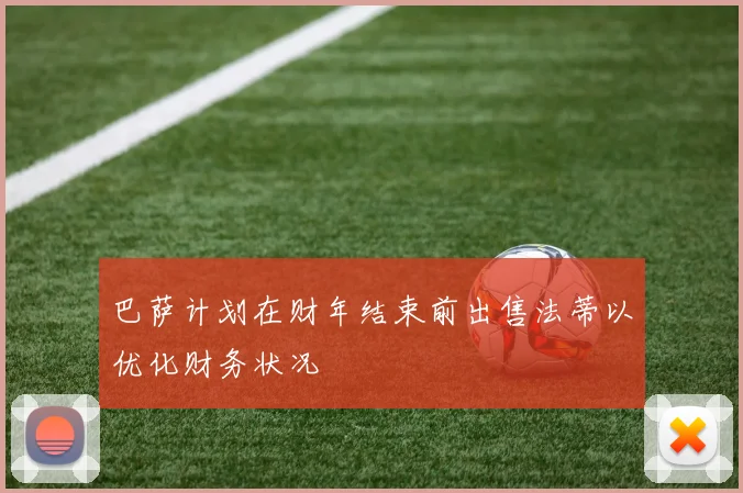 巴萨计划在财年结束前出售法蒂以优化财务状况