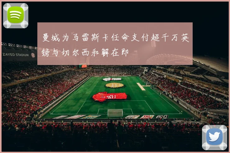 曼城为马雷斯卡任命支付超千万英镑与切尔西和解在即