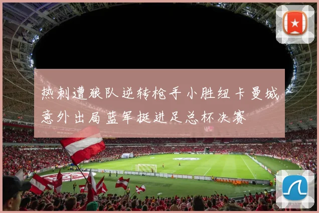 热刺遭狼队逆转枪手小胜纽卡曼城意外出局蓝军挺进足总杯决赛
