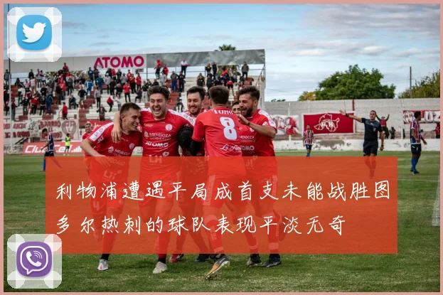 利物浦遭遇平局成首支未能战胜图多尔热刺的球队表现平淡无奇
