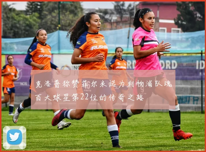 克洛普称赞菲尔米诺为利物浦队魂百大球星第22位的传奇之路