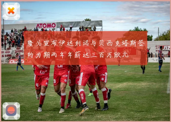 隆戈宣布伊达利诺与贝西克塔斯签约为期两年年薪达三百万欧元
