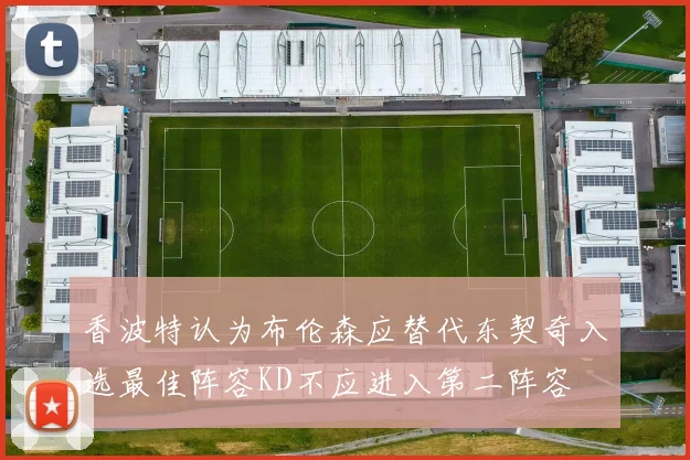 香波特认为布伦森应替代东契奇入选最佳阵容KD不应进入第二阵容
