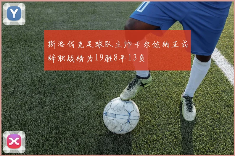斯洛伐克足球队主帅卡尔佐纳正式辞职战绩为19胜8平13负