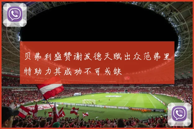 贝弗利盛赞谢泼德天赋出众范弗里特助力其成功不可或缺