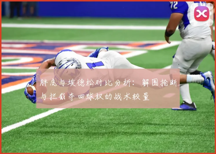 胖虎与埃德松对比分析：解围抢断与拦截夺回球权的战术较量